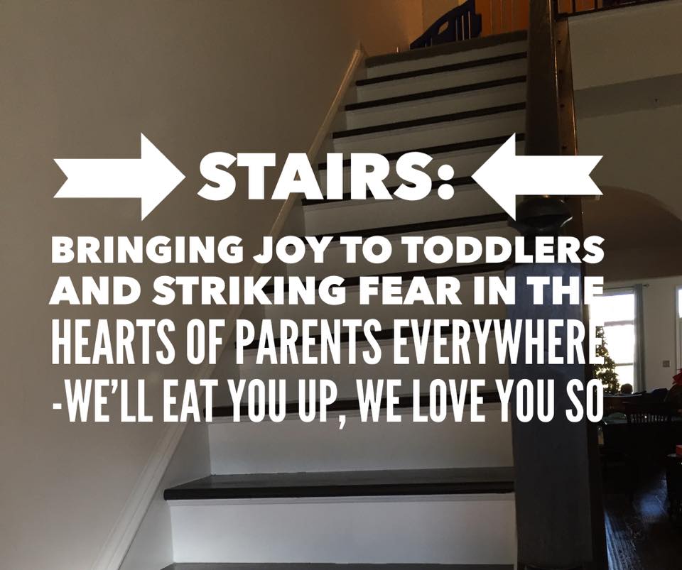 Stairs: Bringing Joy to Toddlers and Striking Fear into the Hearts of Parents Everywhere (Photo in background: Steep wooden stairs)