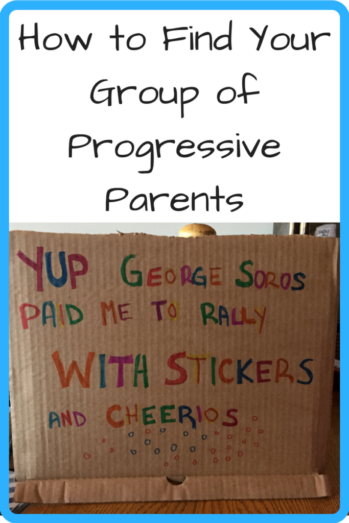 How to Find Your Group of Progressive Parents (Photo: Homemade cardboard sign that says 'Yep George Soros paid me to rally with stickers and cheerios"