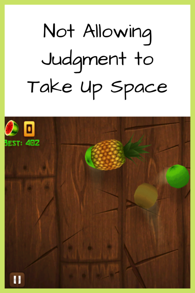 Photo: Screenshot from Fruit Ninja video game, with flying fruit against a wood panel backdrop; Text: Not Allowing Judgment to Take Up Space